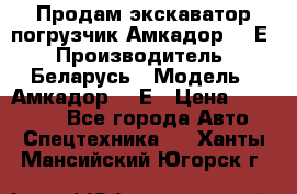 Продам экскаватор-погрузчик Амкадор 702Е › Производитель ­ Беларусь › Модель ­ Амкадор 702Е › Цена ­ 950 000 - Все города Авто » Спецтехника   . Ханты-Мансийский,Югорск г.